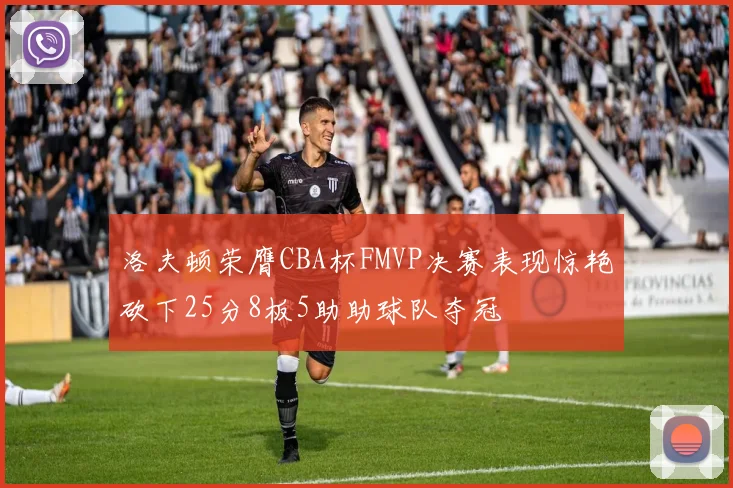 洛夫顿荣膺CBA杯FMVP决赛表现惊艳砍下25分8板5助助球队夺冠
