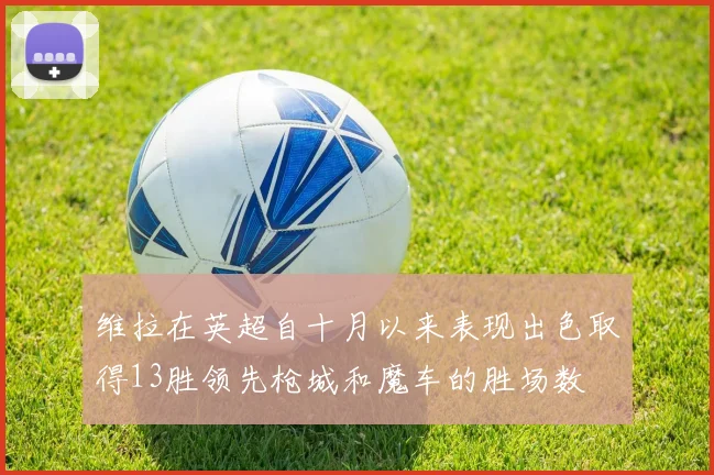 维拉在英超自十月以来表现出色取得13胜领先枪城和魔车的胜场数