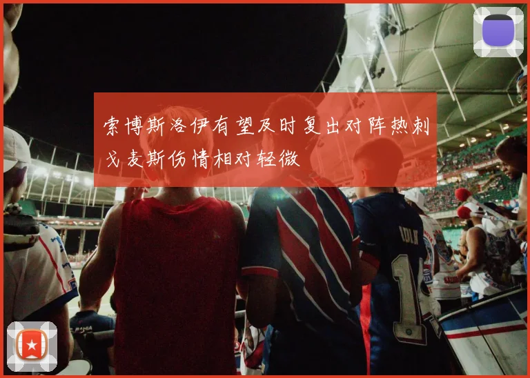 索博斯洛伊有望及时复出对阵热刺戈麦斯伤情相对轻微