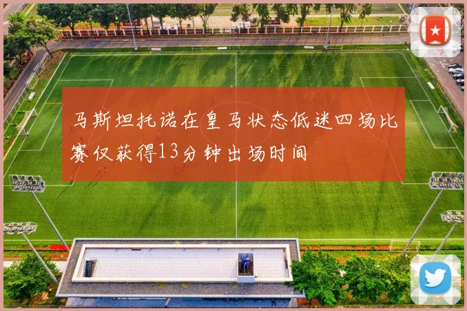 马斯坦托诺在皇马状态低迷四场比赛仅获得13分钟出场时间
