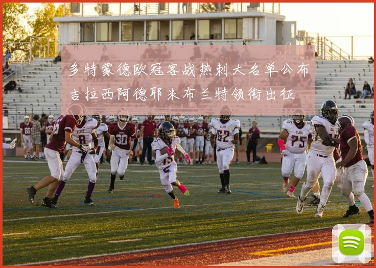 多特蒙德欧冠客战热刺大名单公布吉拉西阿德耶米布兰特领衔出征