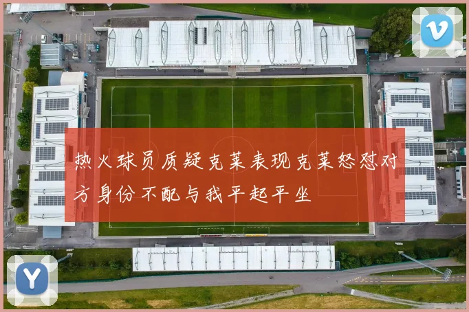 热火球员质疑克莱表现克莱怒怼对方身份不配与我平起平坐