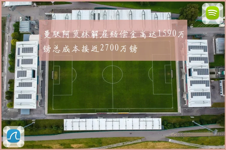 曼联阿莫林解雇赔偿金高达1590万镑总成本接近2700万镑