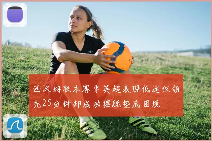 西汉姆联本赛季英超表现低迷仅领先25分钟却成功摆脱垫底困境
