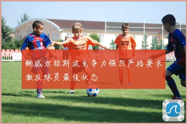 鲍威尔称斯波竞争力强烈严格要求激发球员最佳状态