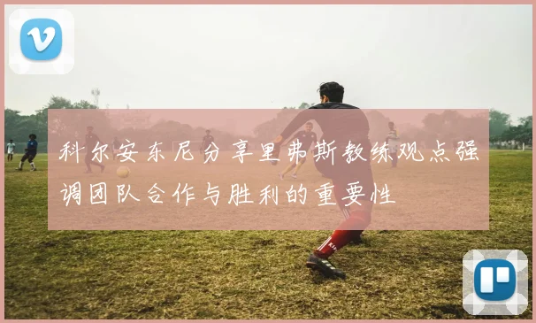 科尔安东尼分享里弗斯教练观点强调团队合作与胜利的重要性