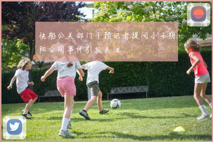 快船公关部门干预记者提问小卡阴阳合同事件引发关注