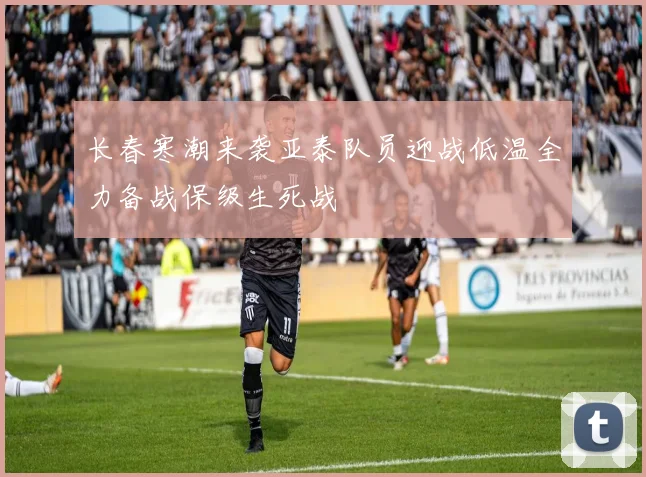 长春寒潮来袭亚泰队员迎战低温全力备战保级生死战