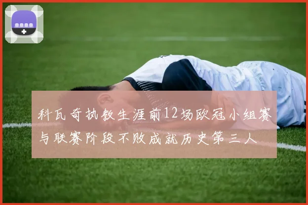科瓦奇执教生涯前12场欧冠小组赛与联赛阶段不败成就历史第三人