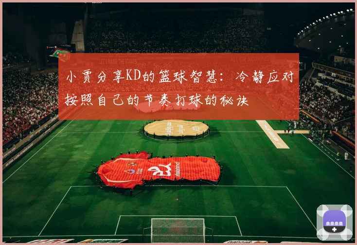 小贾分享KD的篮球智慧：冷静应对按照自己的节奏打球的秘诀