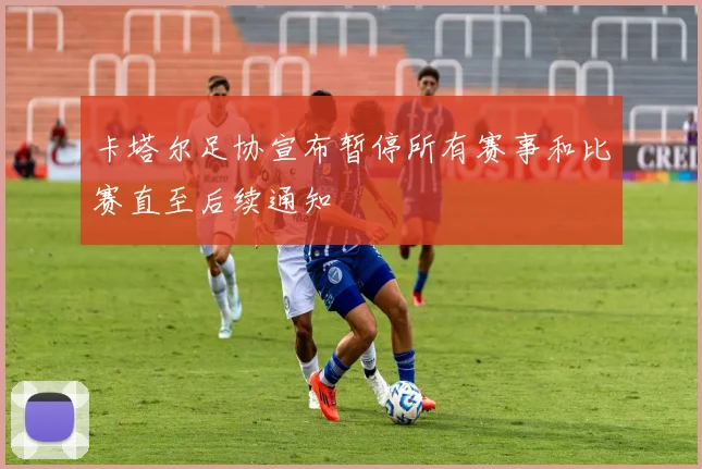 卡塔尔足协宣布暂停所有赛事和比赛直至后续通知
