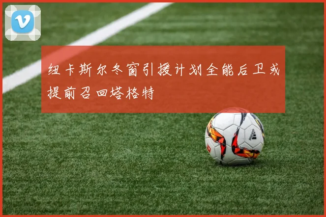 纽卡斯尔冬窗引援计划全能后卫或提前召回塔格特