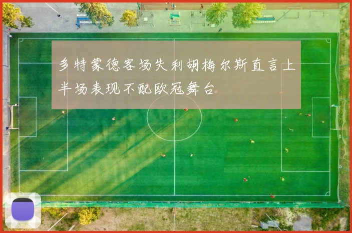 多特蒙德客场失利胡梅尔斯直言上半场表现不配欧冠舞台