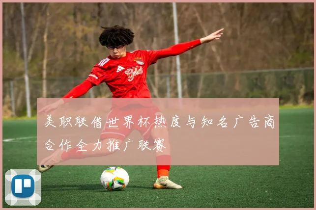美职联借世界杯热度与知名广告商合作全力推广联赛
