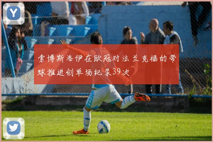索博斯洛伊在欧冠对法兰克福的带球推进创单场纪录39次
