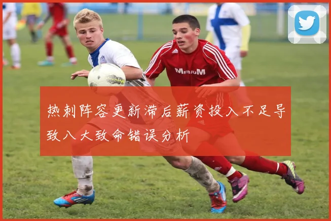 热刺阵容更新滞后薪资投入不足导致八大致命错误分析