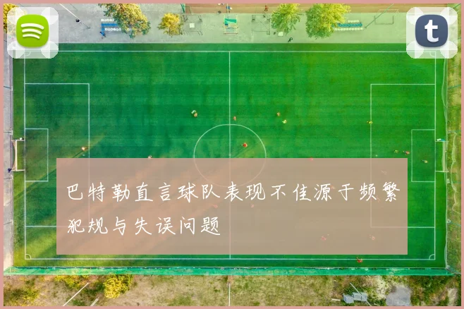 巴特勒直言球队表现不佳源于频繁犯规与失误问题