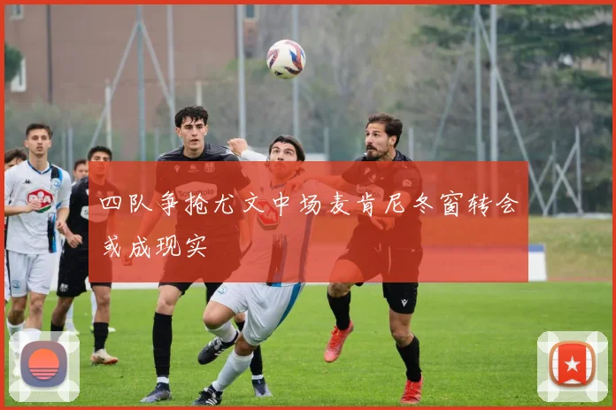 四队争抢尤文中场麦肯尼冬窗转会或成现实